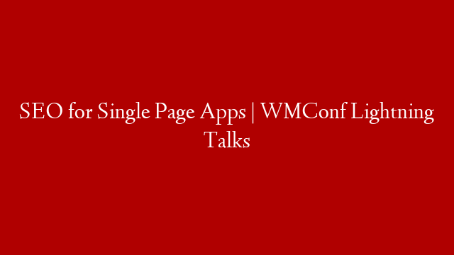 SEO for Single Page Apps | WMConf Lightning Talks
