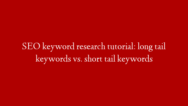 SEO keyword research tutorial: long tail keywords vs. short tail keywords