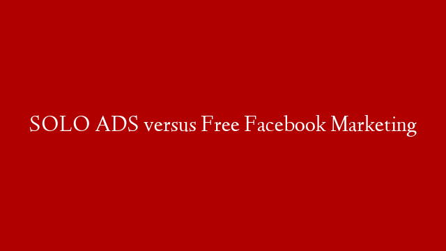 SOLO ADS versus Free Facebook Marketing