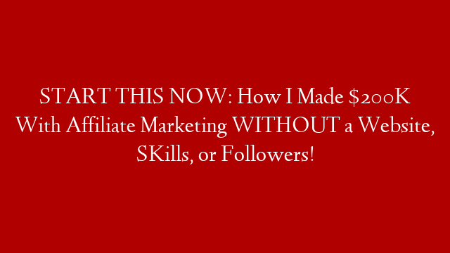 START THIS NOW: How I Made $200K With Affiliate Marketing WITHOUT a Website, SKills, or Followers!
