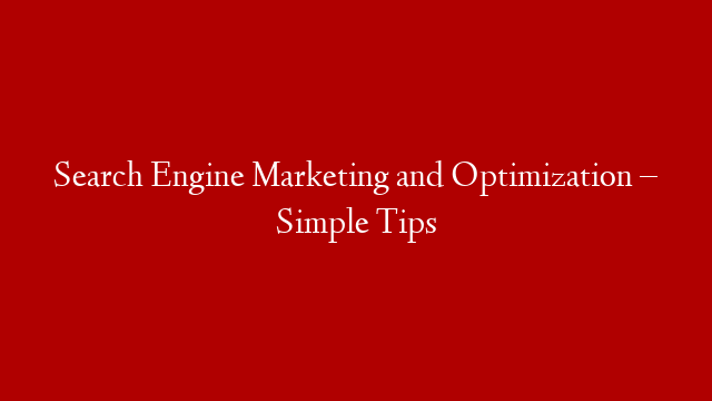 Search Engine Marketing and Optimization – Simple Tips