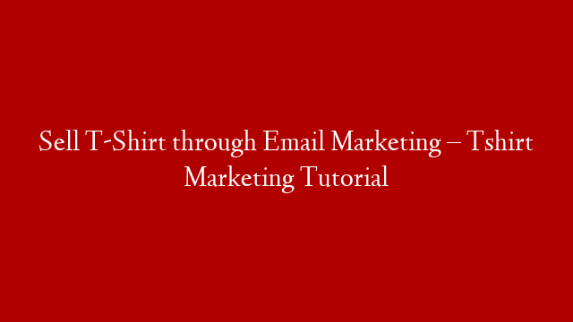 Sell T-Shirt through Email Marketing – Tshirt Marketing Tutorial