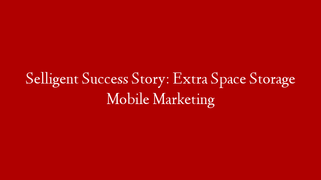 Selligent Success Story: Extra Space Storage Mobile Marketing