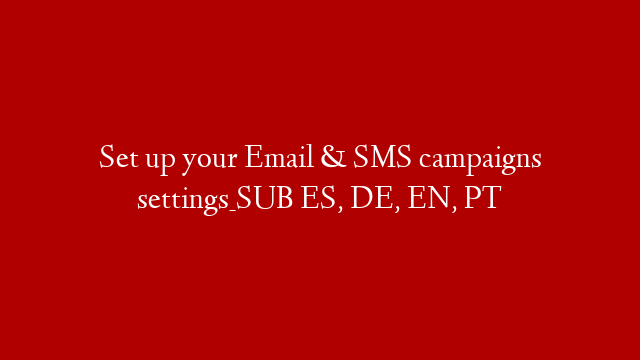 Set up your Email & SMS campaigns settings_SUB ES, DE, EN, PT
