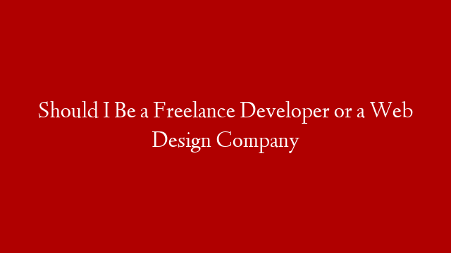 Should I Be a Freelance Developer or a Web Design Company post thumbnail image
