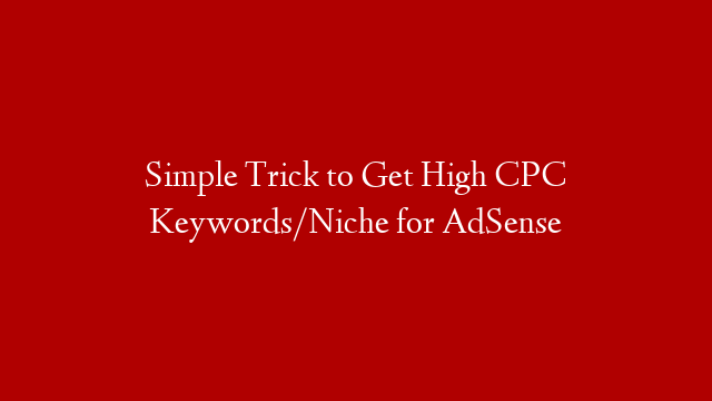 Simple Trick to Get High CPC Keywords/Niche for AdSense