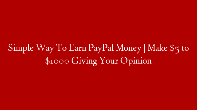 Simple Way To Earn PayPal Money | Make $5 to $1000 Giving Your Opinion