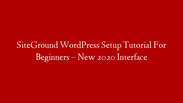 SiteGround WordPress Setup Tutorial For Beginners – New 2020 Interface