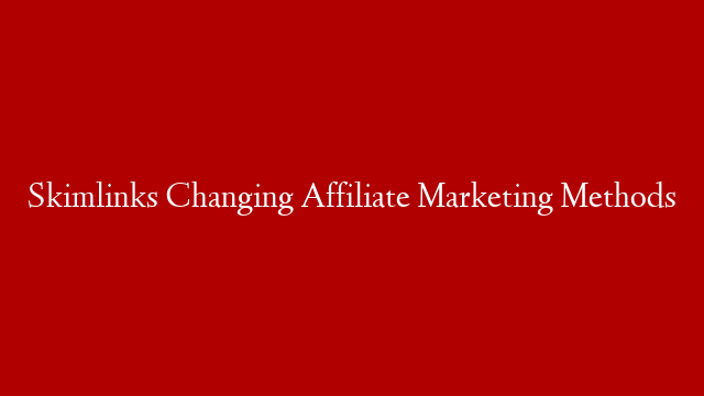 Skimlinks Changing Affiliate Marketing Methods
