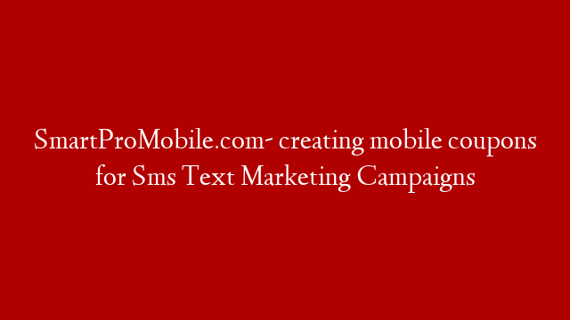 SmartProMobile.com- creating mobile coupons for Sms Text Marketing Campaigns