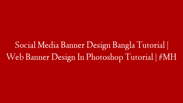 Social Media Banner Design Bangla Tutorial | Web Banner Design In Photoshop Tutorial | #MH