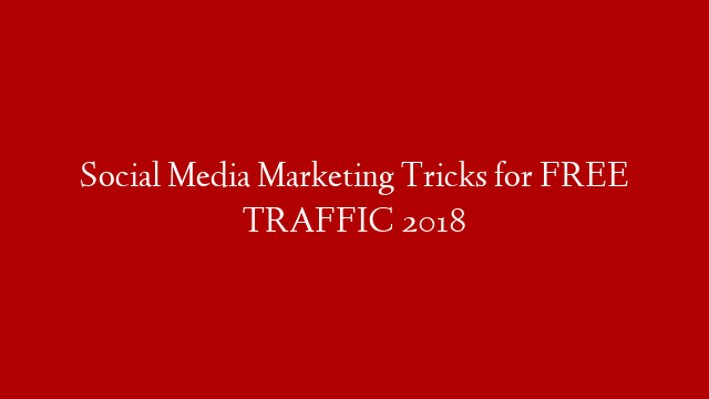 Social Media Marketing Tricks for FREE TRAFFIC 2018
