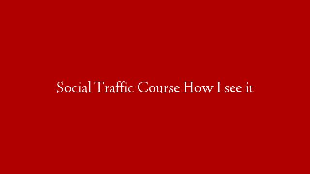Social Traffic Course How I see it