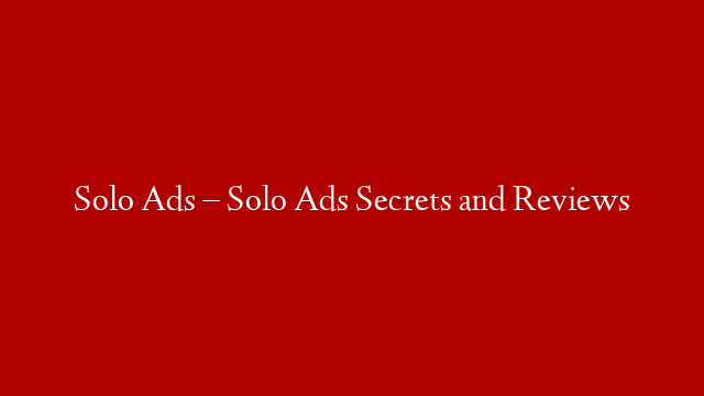 Solo Ads – Solo Ads Secrets and Reviews