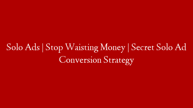 Solo Ads | Stop Waisting Money | Secret Solo Ad Conversion Strategy