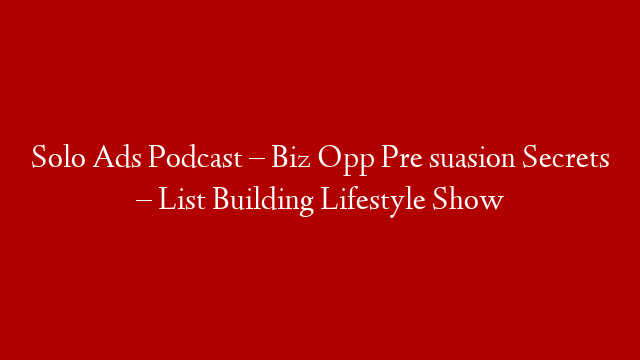 Solo Ads Podcast – Biz Opp Pre suasion Secrets – List Building Lifestyle Show post thumbnail image