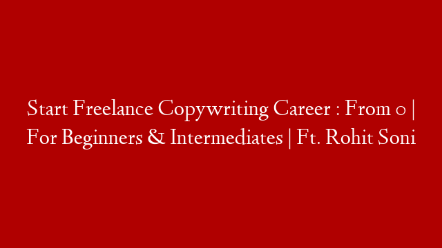 Start Freelance Copywriting Career : From 0 | For Beginners & Intermediates | Ft. Rohit Soni