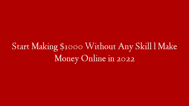 Start Making $1000 Without Any Skill l Make Money Online in 2022
