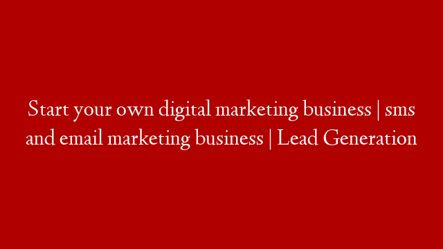 Start your own digital marketing business | sms and email marketing business | Lead Generation