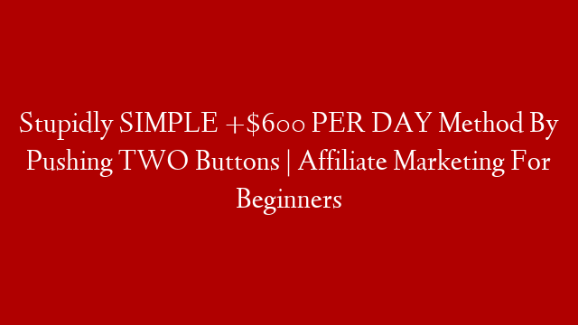 Stupidly SIMPLE +$600 PER DAY Method By Pushing TWO Buttons | Affiliate Marketing For Beginners