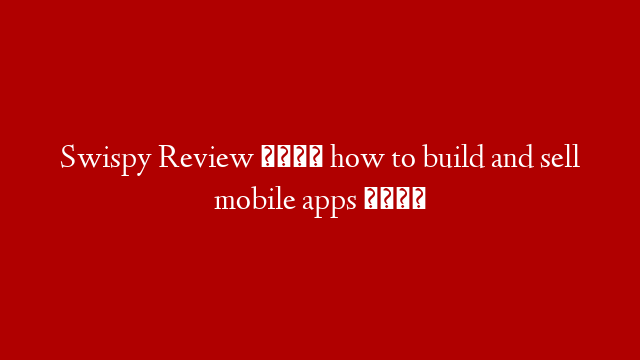 Swispy Review 🎁 how to build and sell mobile apps 🎁