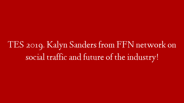 TES 2019. Kalyn Sanders from FFN network on social traffic and future of the industry! post thumbnail image