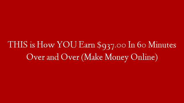 THIS is How YOU Earn $937.00 In 60 Minutes Over and Over (Make Money Online)