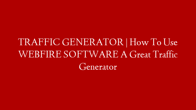 TRAFFIC GENERATOR | How To Use WEBFIRE SOFTWARE A Great Traffic Generator