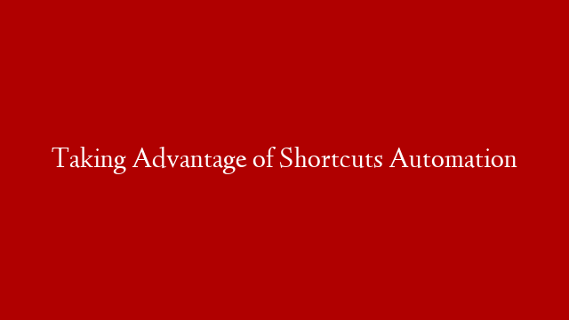 Taking Advantage of Shortcuts Automation