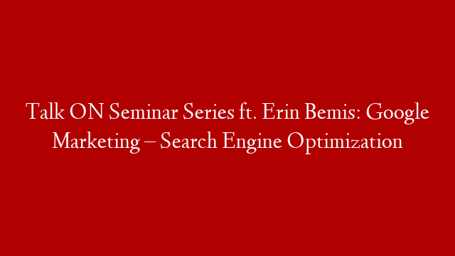 Talk ON Seminar Series ft. Erin Bemis: Google Marketing – Search Engine Optimization