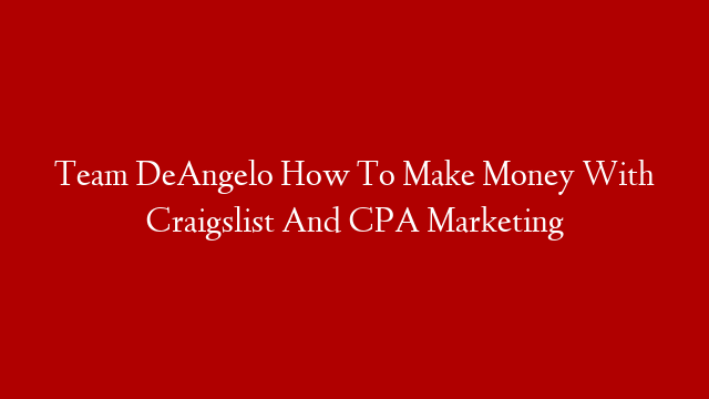 Team DeAngelo How To Make Money With Craigslist And CPA Marketing
