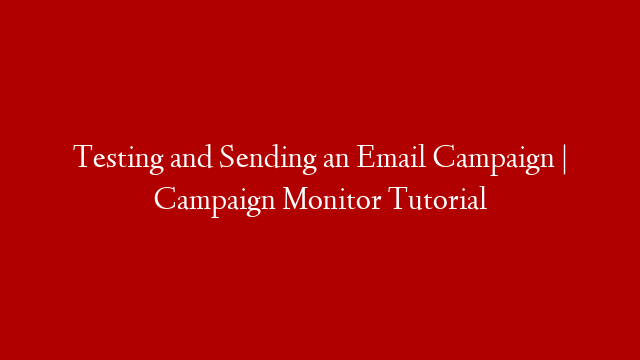 Testing and Sending an Email Campaign | Campaign Monitor Tutorial