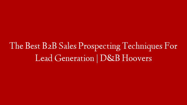 The Best B2B Sales Prospecting Techniques For Lead Generation | D&B Hoovers