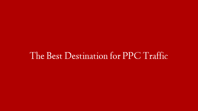 The Best Destination for PPC Traffic