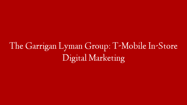 The Garrigan Lyman Group: T-Mobile In-Store Digital Marketing