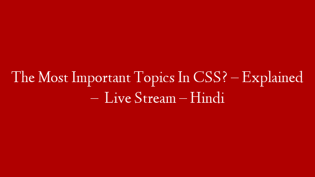 The Most Important Topics In CSS? – Explained –   Live Stream – Hindi