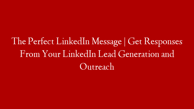 The Perfect LinkedIn Message | Get Responses From Your LinkedIn Lead Generation and Outreach