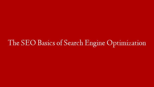 The SEO Basics of Search Engine Optimization