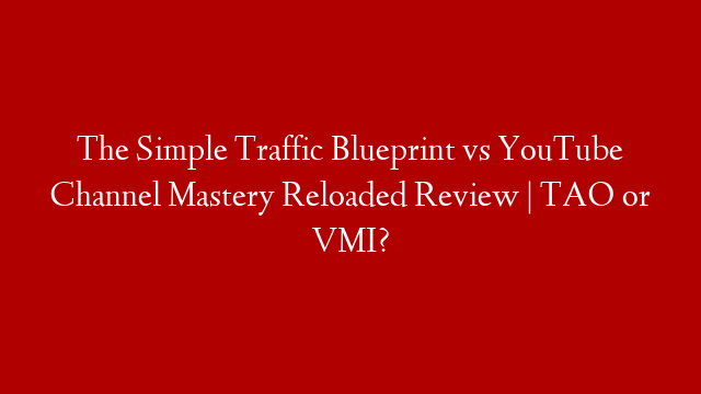 The Simple Traffic Blueprint vs YouTube Channel Mastery Reloaded Review | TAO or VMI?