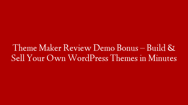 Theme Maker Review Demo Bonus – Build & Sell Your Own WordPress Themes in Minutes