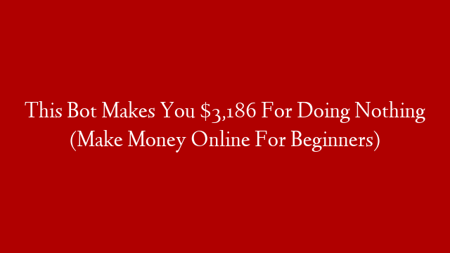 This Bot Makes You $3,186 For Doing Nothing (Make Money Online For Beginners)