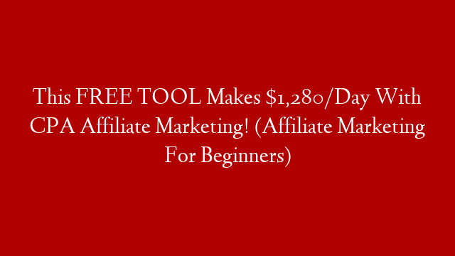 This FREE TOOL Makes $1,280/Day With CPA Affiliate Marketing! (Affiliate Marketing For Beginners)