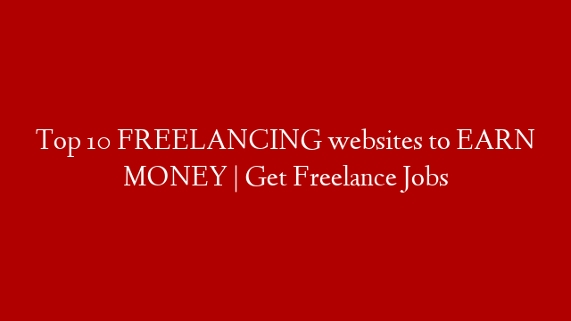 Top 10 FREELANCING websites to EARN MONEY | Get Freelance Jobs