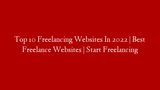 Top 10 Freelancing Websites In 2022 | Best Freelance Websites | Start Freelancing