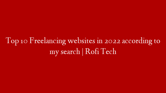 Top 10 Freelancing websites in 2022 according to my search | Rofi Tech