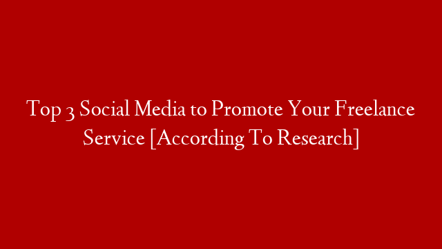 Top 3 Social Media to Promote Your Freelance Service [According To Research]