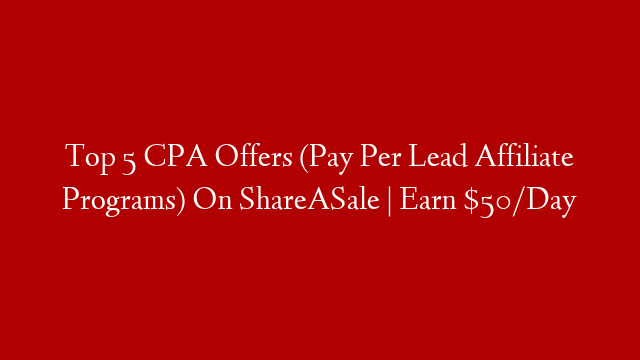 Top 5 CPA Offers (Pay Per Lead Affiliate Programs) On ShareASale | Earn $50/Day