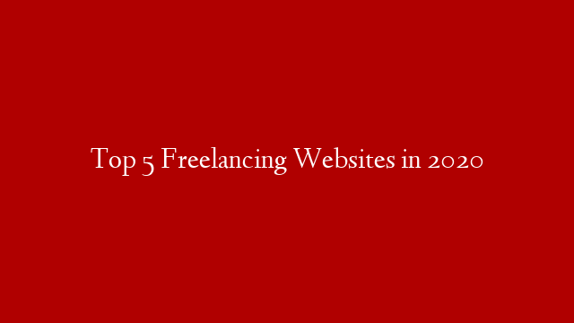 Top 5 Freelancing Websites in 2020
