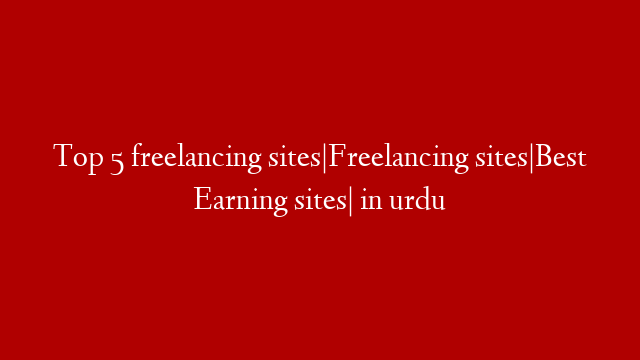 Top 5 freelancing sites|Freelancing sites|Best Earning sites| in urdu