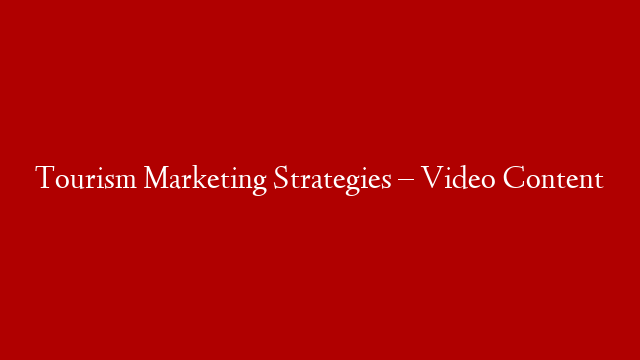 Tourism Marketing Strategies – Video Content